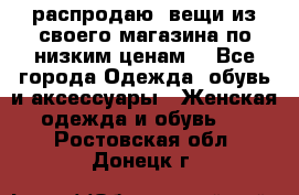 распродаю  вещи из своего магазина по низким ценам  - Все города Одежда, обувь и аксессуары » Женская одежда и обувь   . Ростовская обл.,Донецк г.